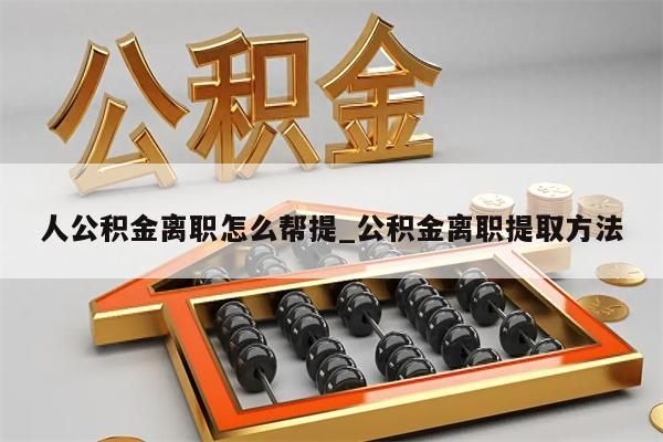 人公积金离职怎么帮提_公积金离职提取方法